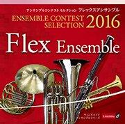 [CD] アンサンブルコンテスト セレクション 2016 〈フレックスアンサンブル〉